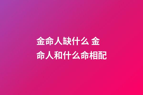 金命人缺什么 金命人和什么命相配